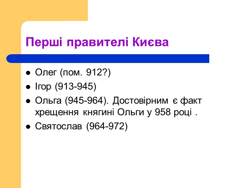 Перші правителі Києва Олег (пом. 912?) Ігор (913-945) Ольга (945-964). Достовірним є факт хрещення